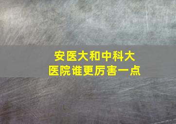 安医大和中科大医院谁更厉害一点