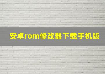 安卓rom修改器下载手机版