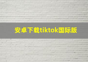 安卓下载tiktok国际版