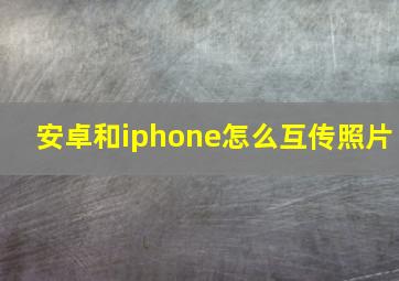 安卓和iphone怎么互传照片