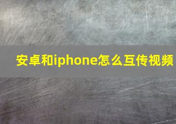 安卓和iphone怎么互传视频