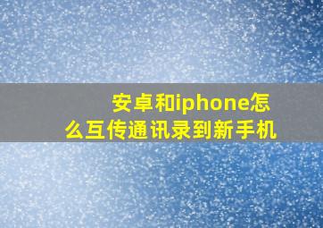 安卓和iphone怎么互传通讯录到新手机