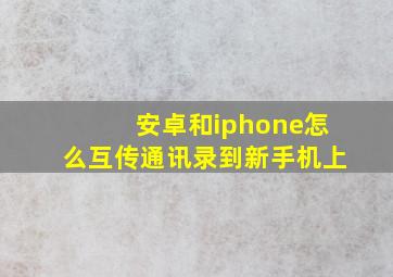 安卓和iphone怎么互传通讯录到新手机上