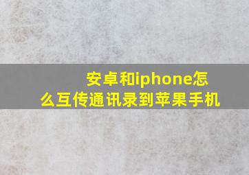 安卓和iphone怎么互传通讯录到苹果手机