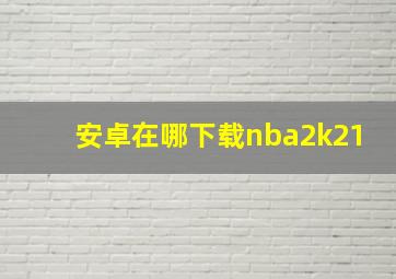 安卓在哪下载nba2k21