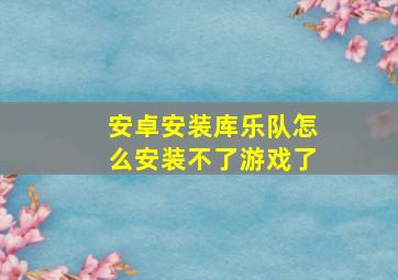 安卓安装库乐队怎么安装不了游戏了