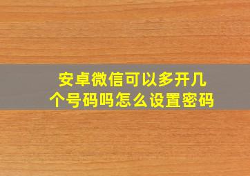 安卓微信可以多开几个号码吗怎么设置密码