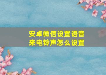 安卓微信设置语音来电铃声怎么设置