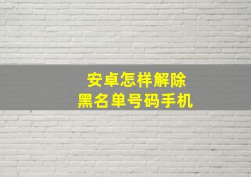 安卓怎样解除黑名单号码手机