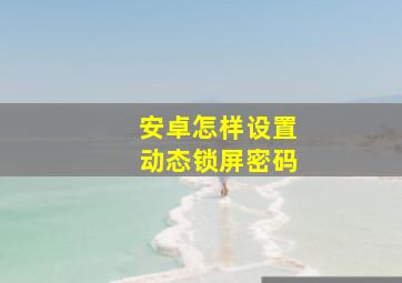 安卓怎样设置动态锁屏密码