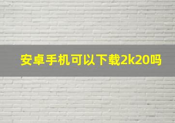 安卓手机可以下载2k20吗