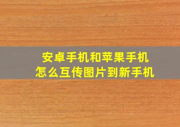 安卓手机和苹果手机怎么互传图片到新手机