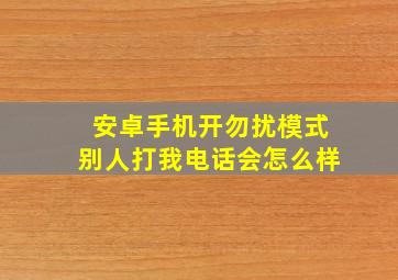 安卓手机开勿扰模式别人打我电话会怎么样