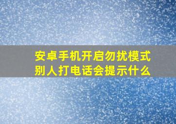 安卓手机开启勿扰模式别人打电话会提示什么