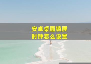 安卓桌面锁屏时钟怎么设置