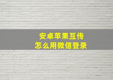 安卓苹果互传怎么用微信登录