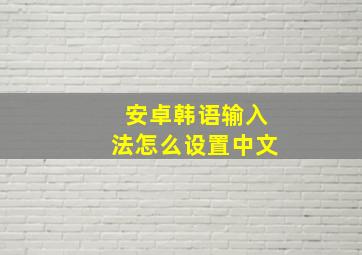 安卓韩语输入法怎么设置中文