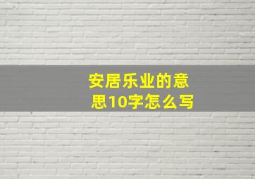 安居乐业的意思10字怎么写