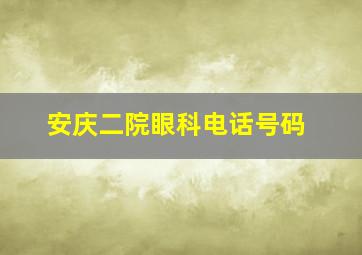 安庆二院眼科电话号码