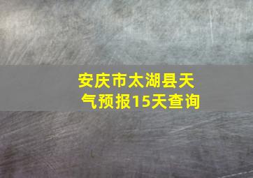 安庆市太湖县天气预报15天查询