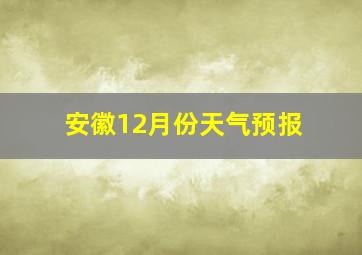 安徽12月份天气预报