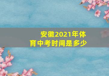 安徽2021年体育中考时间是多少