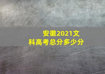 安徽2021文科高考总分多少分