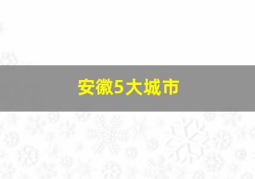 安徽5大城市