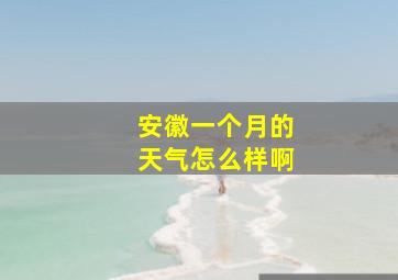 安徽一个月的天气怎么样啊