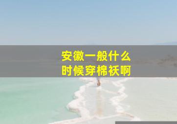 安徽一般什么时候穿棉袄啊