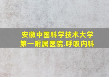 安徽中国科学技术大学第一附属医院.呼吸内科