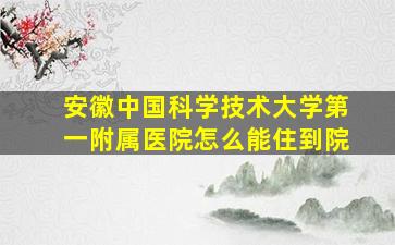 安徽中国科学技术大学第一附属医院怎么能住到院