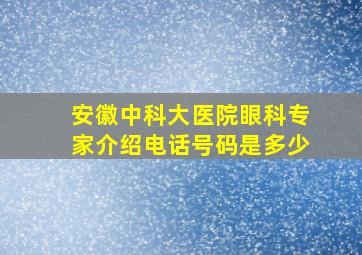 安徽中科大医院眼科专家介绍电话号码是多少