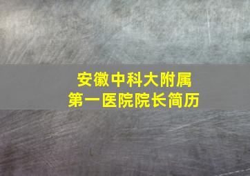 安徽中科大附属第一医院院长简历