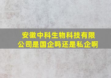 安徽中科生物科技有限公司是国企吗还是私企啊