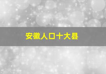 安徽人口十大县