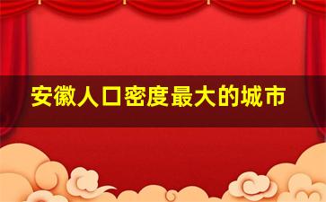 安徽人口密度最大的城市