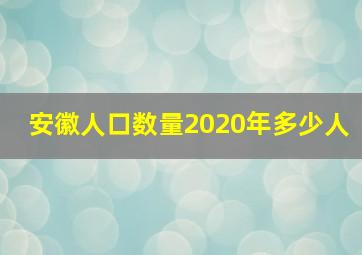 安徽人口数量2020年多少人