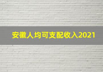 安徽人均可支配收入2021