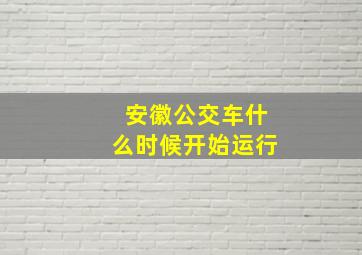 安徽公交车什么时候开始运行