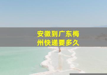 安徽到广东梅州快递要多久