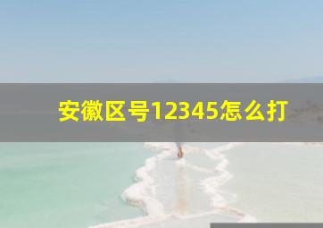 安徽区号12345怎么打