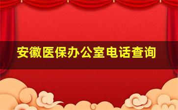 安徽医保办公室电话查询