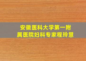 安徽医科大学第一附属医院妇科专家程玲慧