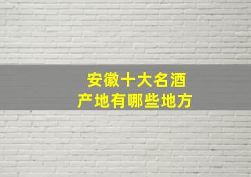 安徽十大名酒产地有哪些地方