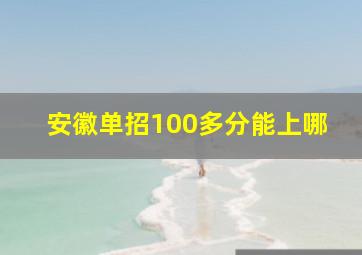 安徽单招100多分能上哪