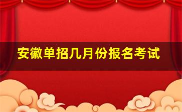 安徽单招几月份报名考试