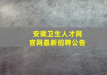 安徽卫生人才网官网最新招聘公告