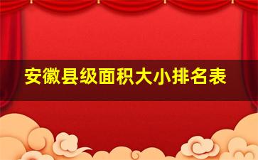 安徽县级面积大小排名表