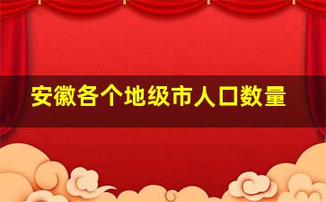 安徽各个地级市人口数量